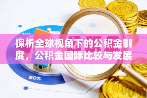 钦州探析全球视角下的公积金制度，公积金国际比较与发展趋势