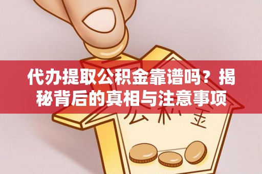 钦州代办提取公积金靠谱吗？揭秘背后的真相与注意事项