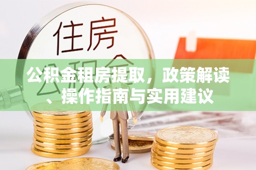 钦州公积金租房提取，政策解读、操作指南与实用建议