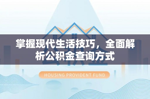 钦州掌握现代生活技巧，全面解析公积金查询方式