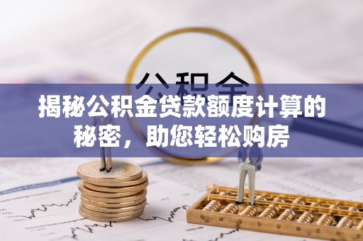 钦州揭秘公积金贷款额度计算的秘密，助您轻松购房