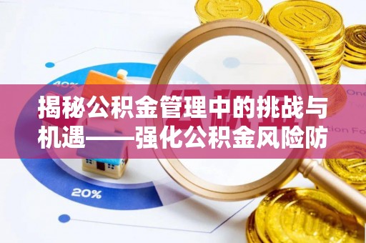 钦州揭秘公积金管理中的挑战与机遇——强化公积金风险防控的多维策略