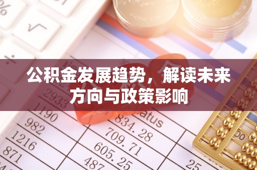 钦州公积金发展趋势，解读未来方向与政策影响