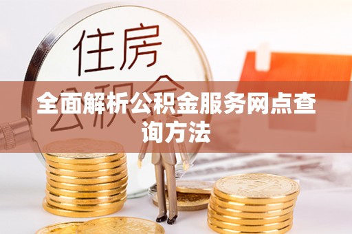钦州全面解析公积金服务网点查询方法
