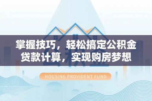 钦州掌握技巧，轻松搞定公积金贷款计算，实现购房梦想