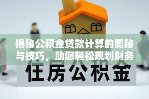 钦州揭秘公积金贷款计算的奥秘与技巧，助您轻松规划财务未来