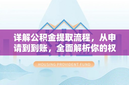 钦州详解公积金提取流程，从申请到到账，全面解析你的权益与操作步骤