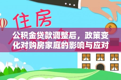钦州公积金贷款调整后，政策变化对购房家庭的影响与应对策略