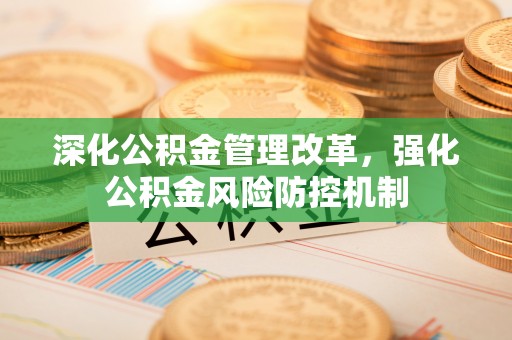 钦州深化公积金管理改革，强化公积金风险防控机制