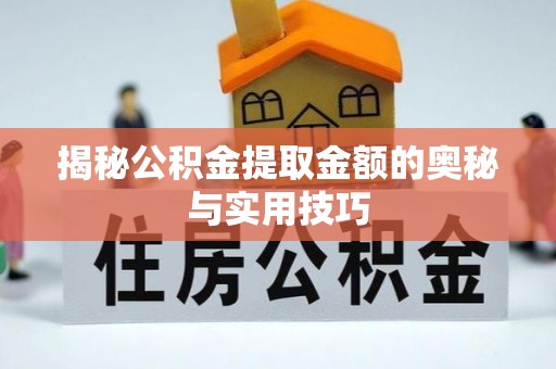钦州揭秘公积金提取金额的奥秘与实用技巧