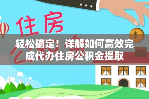 钦州轻松搞定！详解如何高效完成代办住房公积金提取
