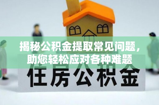钦州揭秘公积金提取常见问题，助您轻松应对各种难题