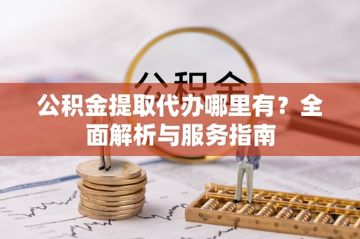 钦州公积金提取代办哪里有？全面解析与服务指南