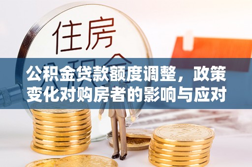 钦州公积金贷款额度调整，政策变化对购房者的影响与应对策略