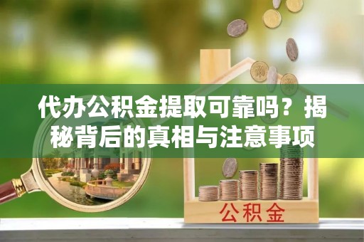 钦州代办公积金提取可靠吗？揭秘背后的真相与注意事项