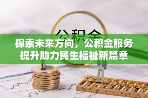 钦州探索未来方向，公积金服务提升助力民生福祉新篇章