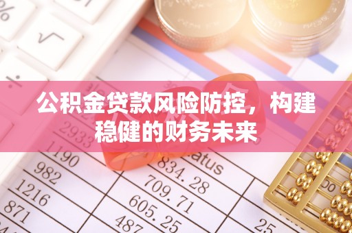 钦州公积金贷款风险防控，构建稳健的财务未来