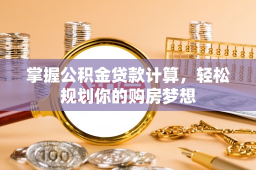 钦州掌握公积金贷款计算，轻松规划你的购房梦想