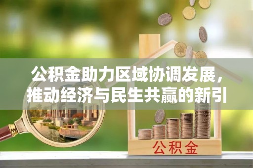 钦州公积金助力区域协调发展，推动经济与民生共赢的新引擎