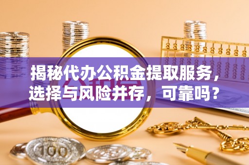 钦州揭秘代办公积金提取服务，选择与风险并存，可靠吗？