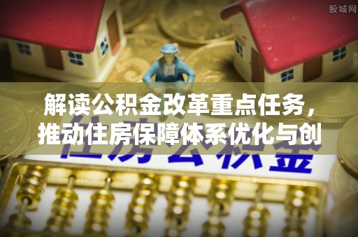 钦州解读公积金改革重点任务，推动住房保障体系优化与创新