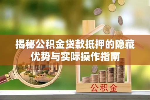 钦州揭秘公积金贷款抵押的隐藏优势与实际操作指南