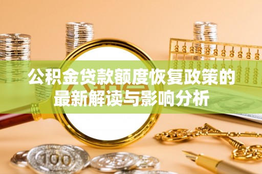 钦州公积金贷款额度恢复政策的最新解读与影响分析