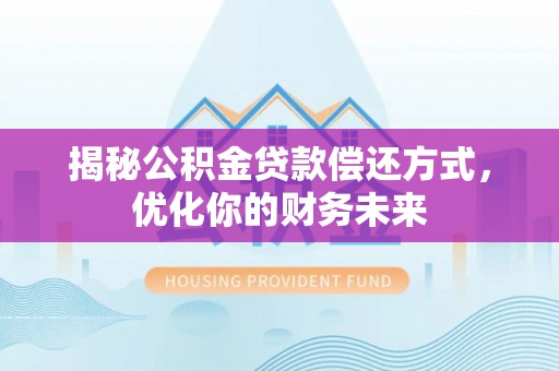 钦州揭秘公积金贷款偿还方式，优化你的财务未来