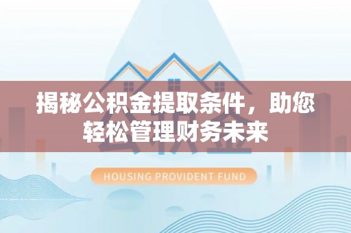 钦州揭秘公积金提取条件，助您轻松管理财务未来