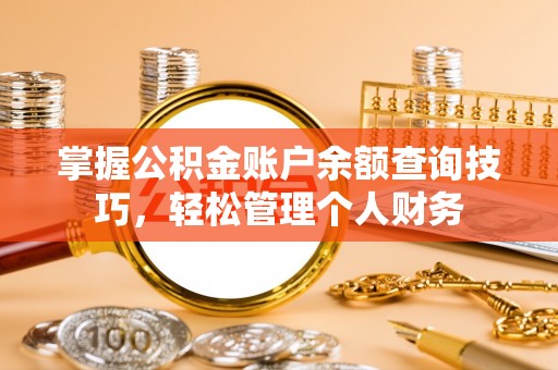 钦州掌握公积金账户余额查询技巧，轻松管理个人财务