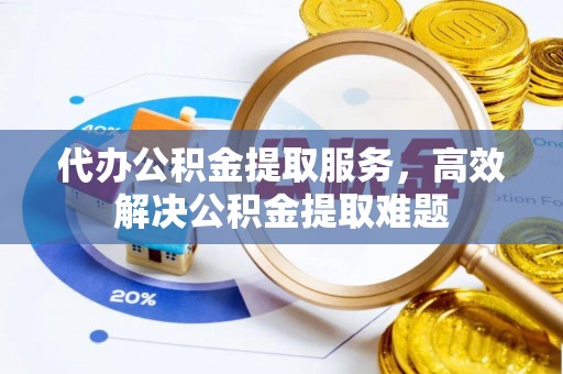 钦州代办公积金提取服务，高效解决公积金提取难题