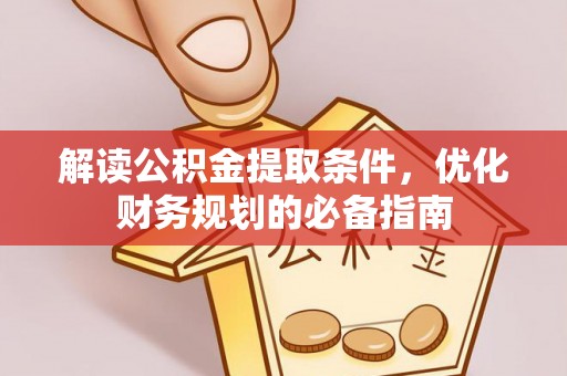 钦州解读公积金提取条件，优化财务规划的必备指南
