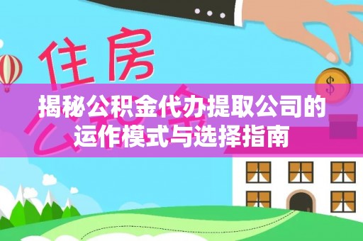 钦州揭秘公积金代办提取公司的运作模式与选择指南