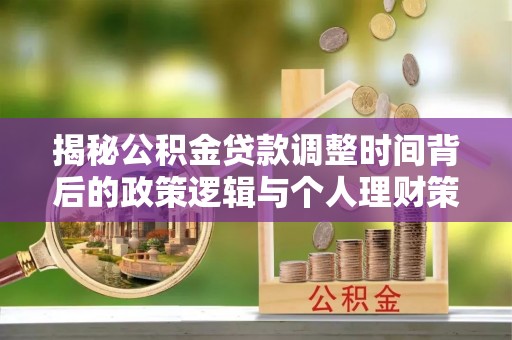钦州揭秘公积金贷款调整时间背后的政策逻辑与个人理财策略