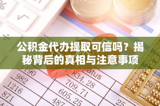 钦州公积金代办提取可信吗？揭秘背后的真相与注意事项