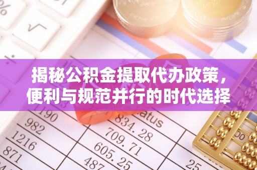 钦州揭秘公积金提取代办政策，便利与规范并行的时代选择