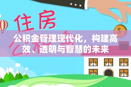 钦州公积金管理现代化，构建高效、透明与智慧的未来