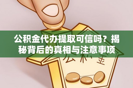 钦州公积金代办提取可信吗？揭秘背后的真相与注意事项