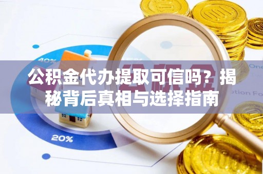 钦州公积金代办提取可信吗？揭秘背后真相与选择指南