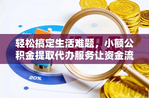 钦州轻松搞定生活难题，小额公积金提取代办服务让资金流转更便捷