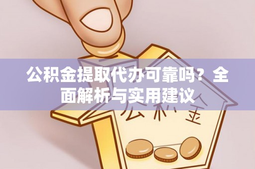 钦州公积金提取代办可靠吗？全面解析与实用建议