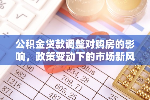 钦州公积金贷款调整对购房的影响，政策变动下的市场新风向