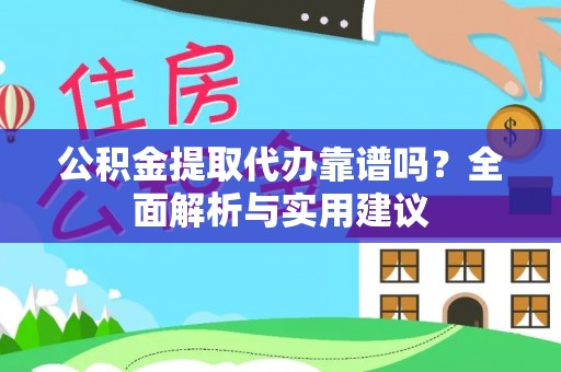 钦州公积金提取代办靠谱吗？全面解析与实用建议