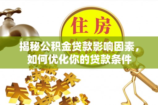 钦州揭秘公积金贷款影响因素，如何优化你的贷款条件