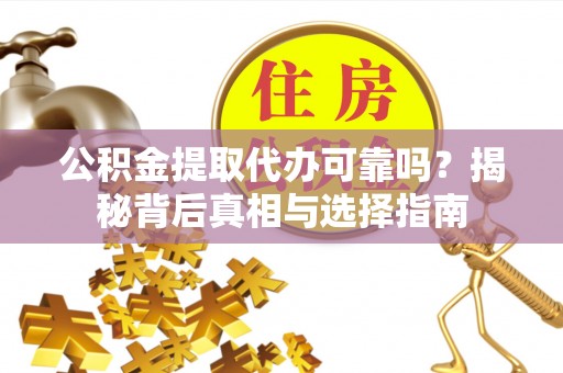 钦州公积金提取代办可靠吗？揭秘背后真相与选择指南