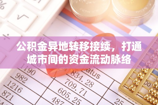 钦州公积金异地转移接续，打通城市间的资金流动脉络