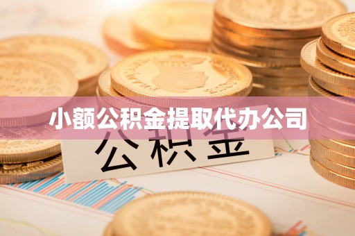 钦州小额公积金提取代办公司