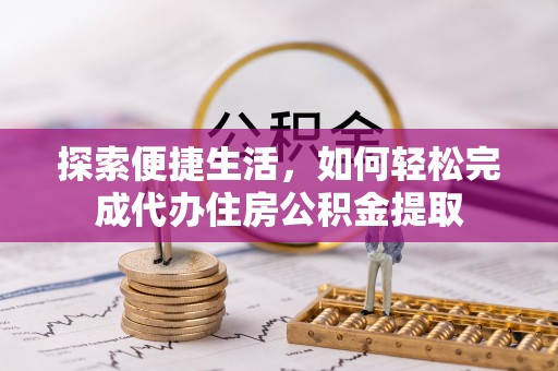 钦州探索便捷生活，如何轻松完成代办住房公积金提取