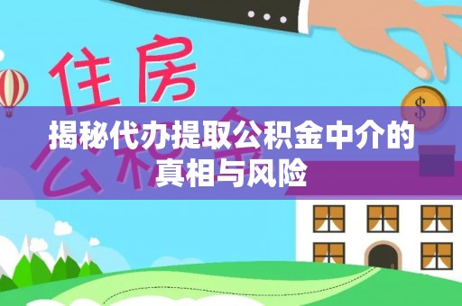钦州揭秘代办提取公积金中介的真相与风险