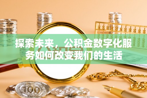 钦州探索未来，公积金数字化服务如何改变我们的生活